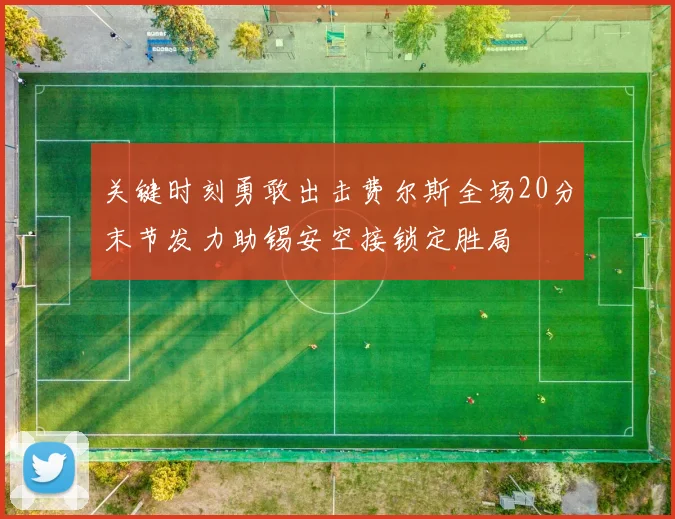关键时刻勇敢出击费尔斯全场20分末节发力助锡安空接锁定胜局