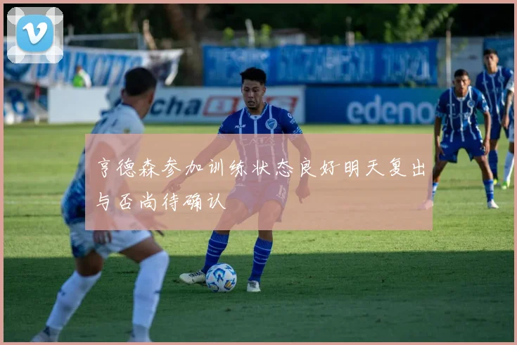 亨德森参加训练状态良好明天复出与否尚待确认
