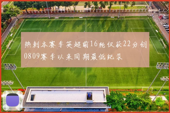 热刺本赛季英超前16轮仅获22分创0809赛季以来同期最低纪录