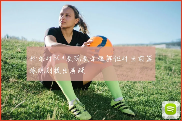 科尔对SGA表现表示理解但对当前篮球规则提出质疑