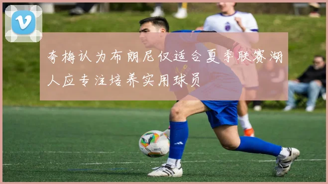 夸梅认为布朗尼仅适合夏季联赛湖人应专注培养实用球员