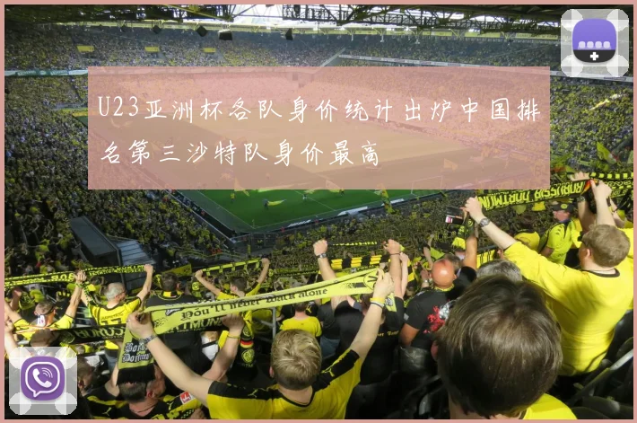 U23亚洲杯各队身价统计出炉中国排名第三沙特队身价最高
