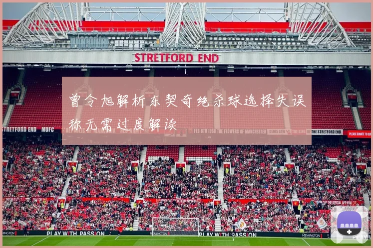 曾令旭解析东契奇绝杀球选择失误称无需过度解读