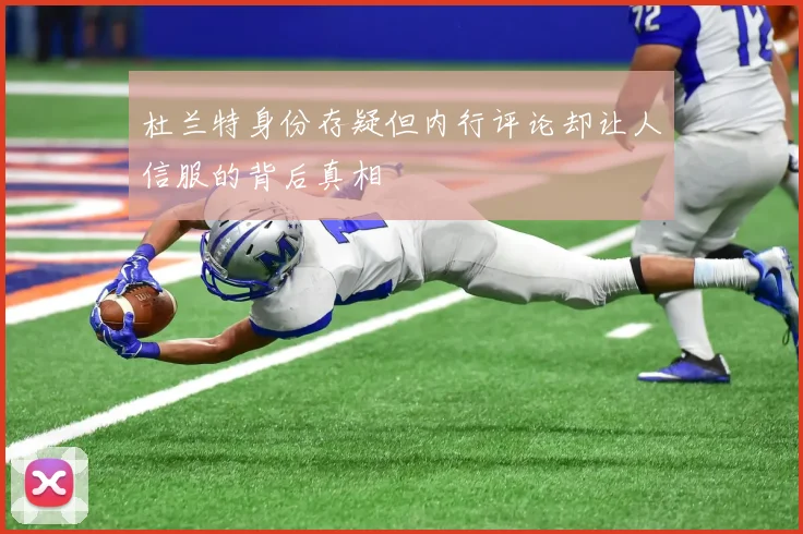 杜兰特身份存疑但内行评论却让人信服的背后真相