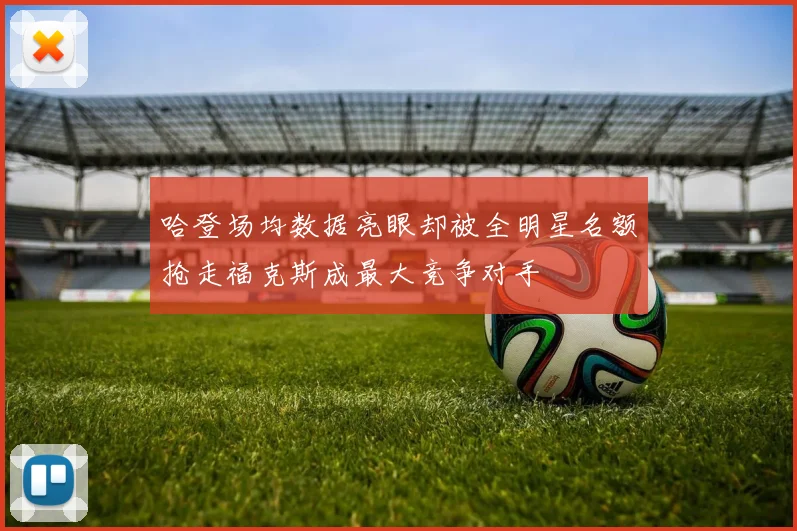 哈登场均数据亮眼却被全明星名额抢走福克斯成最大竞争对手