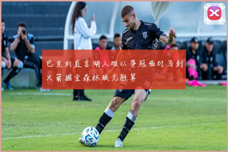 巴克利直言湖人难以争冠面对马刺火箭掘金森林狼无胜算