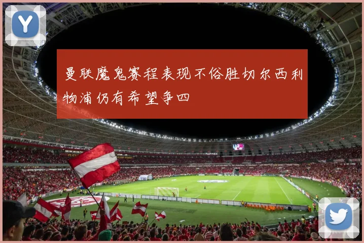 曼联魔鬼赛程表现不俗胜切尔西利物浦仍有希望争四