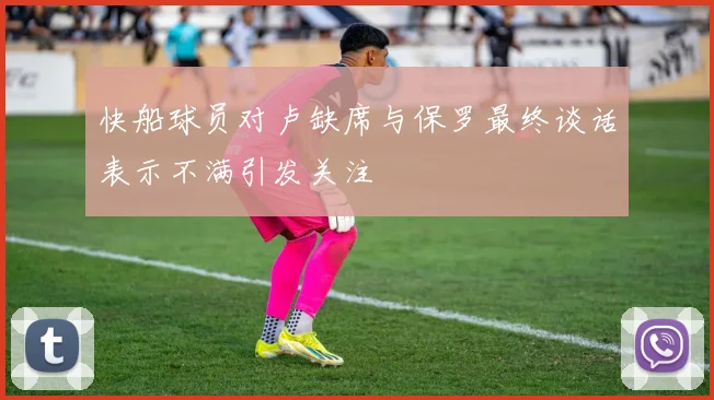 快船球员对卢缺席与保罗最终谈话表示不满引发关注