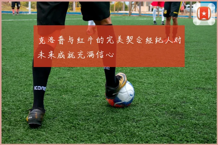 克洛普与红牛的完美契合经纪人对未来成就充满信心