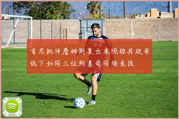 肯尼批评詹姆斯复出表现称其效率低下如同三位约基奇同场竞技